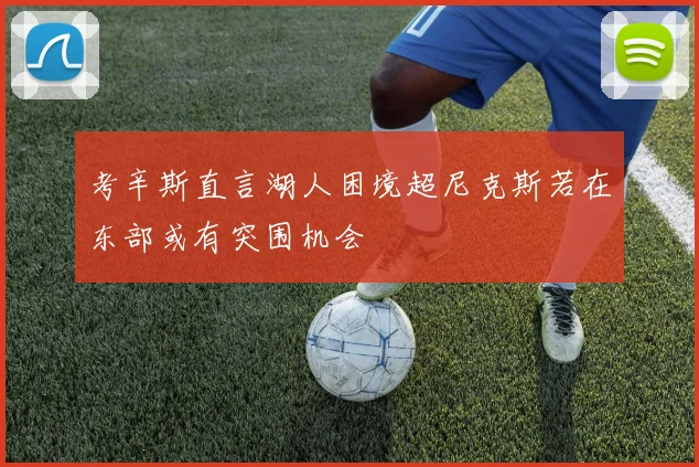 考辛斯直言湖人困境超尼克斯若在东部或有突围机会