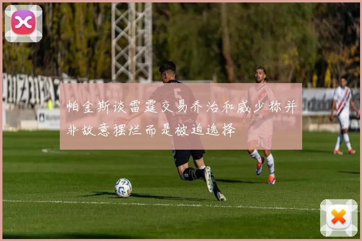 帕金斯谈雷霆交易乔治和威少称并非故意摆烂而是被迫选择