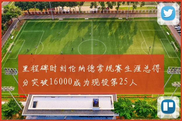 里程碑时刻伦纳德常规赛生涯总得分突破16000成为现役第25人